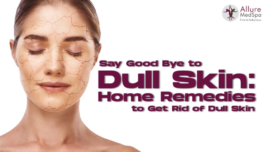 Say Good Bye to Dull Skin: Home Remedies to Get Rid of Dull Skin