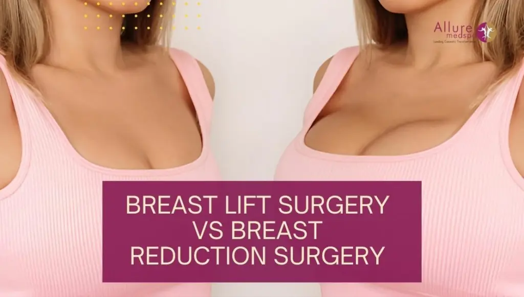 Breast Lift Surgery vs Breast Reduction Surgery: Understanding the Difference
